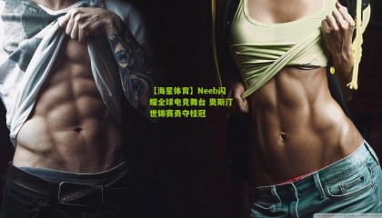 【海星体育】Neeb闪耀全球电竞舞台 奥斯汀世锦赛勇夺桂冠