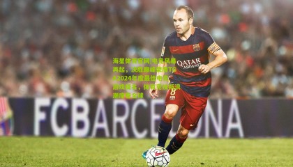 海星体育官网|电竞风暴再起，决胜巅峰荣膺TGA2024年度最佳电竞游戏提名，体育竞技新浪潮席卷全球