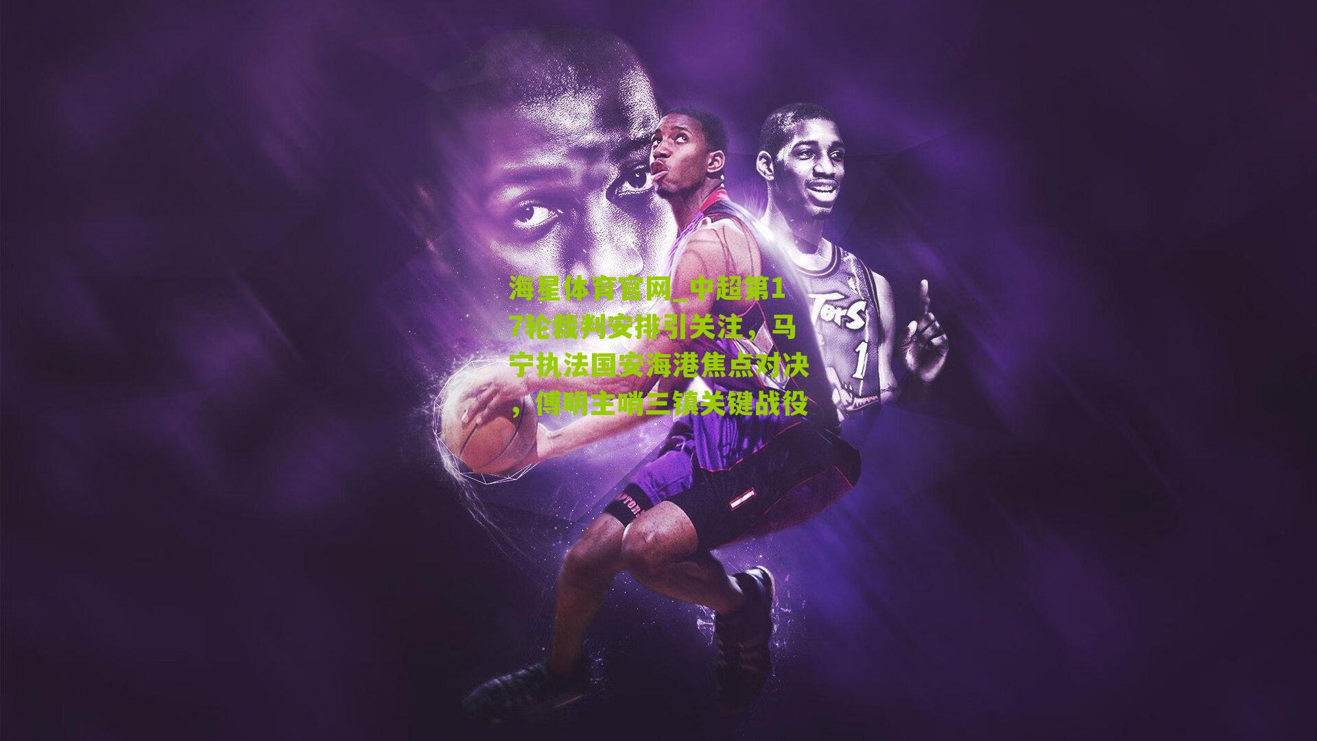 中超第17轮裁判安排引关注，马宁执法国安海港焦点对决，傅明主哨三镇关键战役