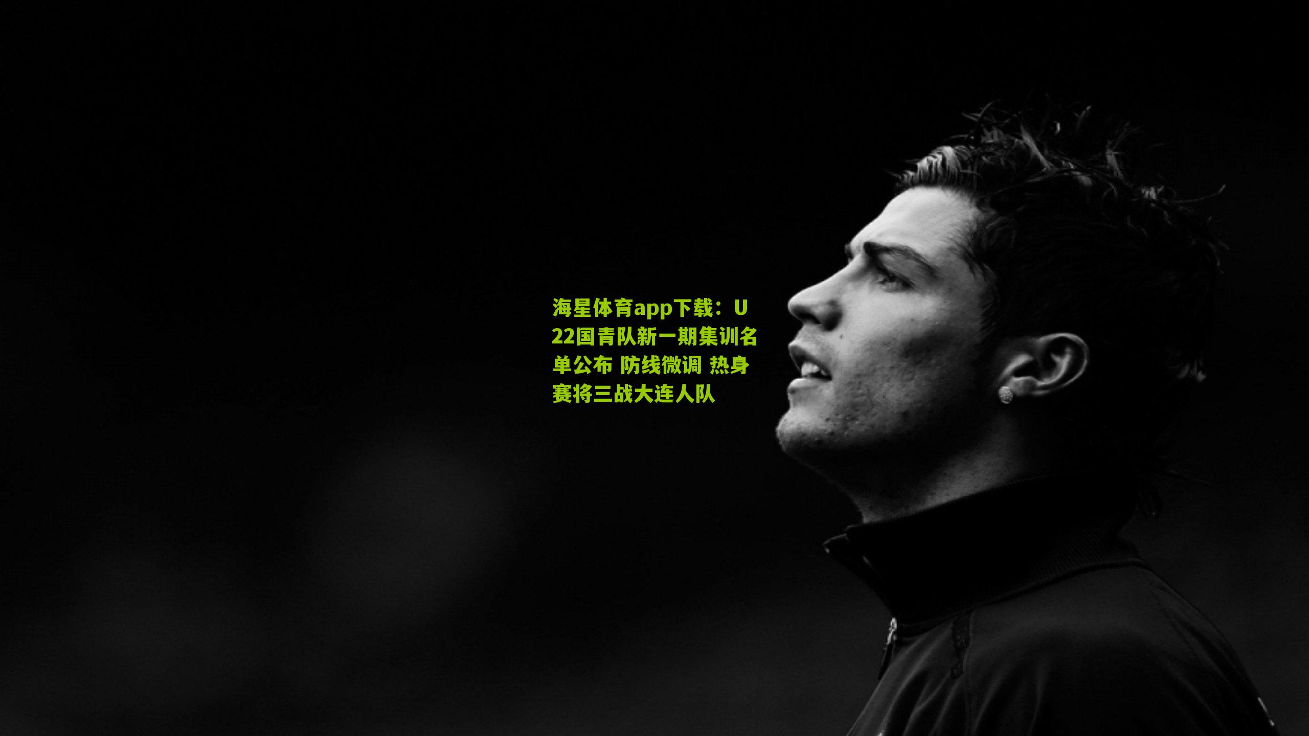 U22国青队新一期集训名单公布 防线微调 热身赛将三战大连人队