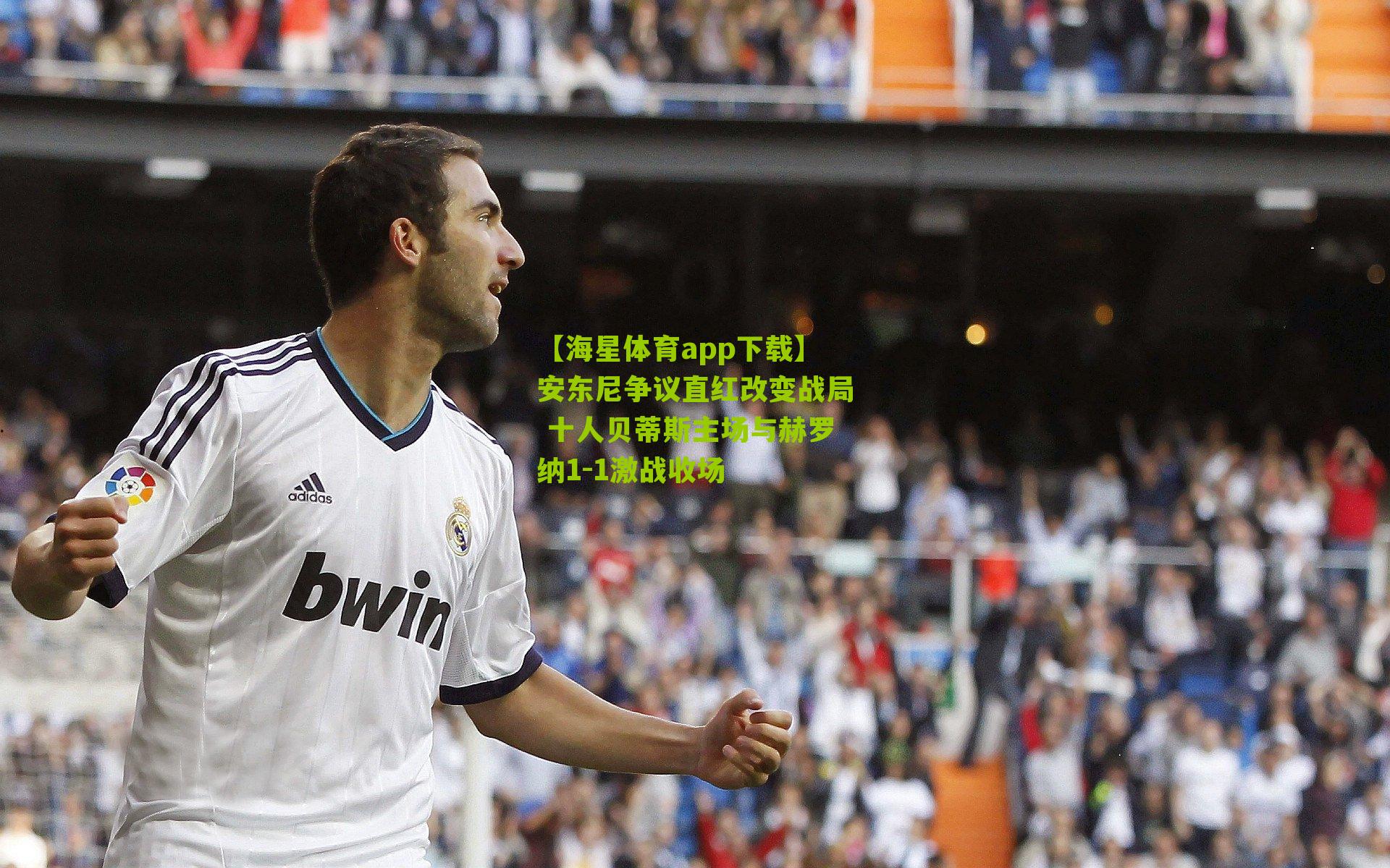 安东尼争议直红改变战局 十人贝蒂斯主场与赫罗纳1-1激战收场