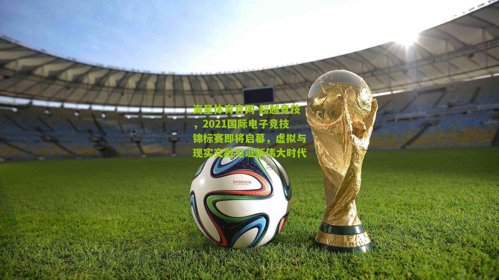 超越竞技，2021国际电子竞技锦标赛即将启幕，虚拟与现实交融见证新伟大时代